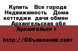 Купить - Все города Недвижимость » Дома, коттеджи, дачи обмен   . Архангельская обл.,Архангельск г.